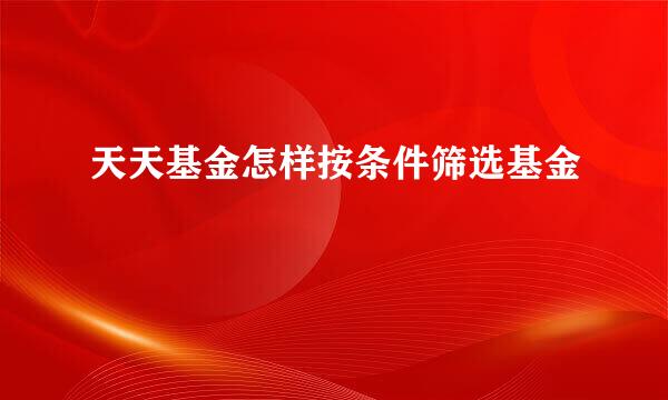 天天基金怎样按条件筛选基金