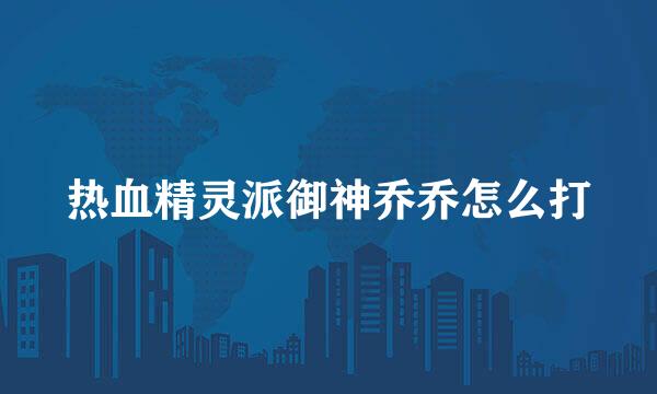 热血精灵派御神乔乔怎么打
