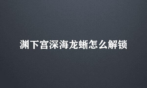渊下宫深海龙蜥怎么解锁