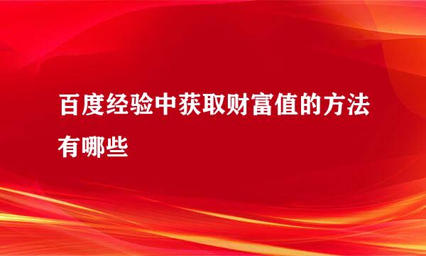 百度经验中获取财富值的方法有哪些