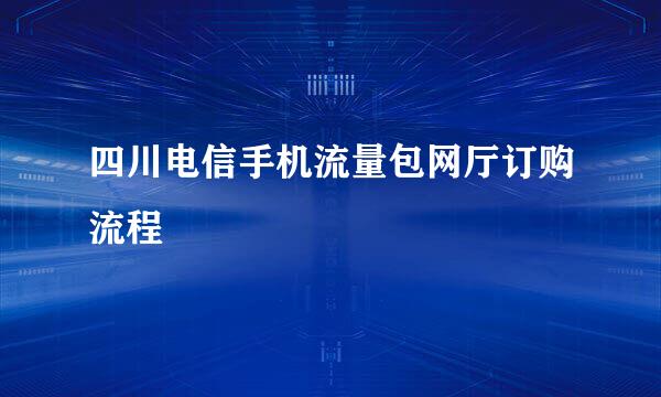 四川电信手机流量包网厅订购流程