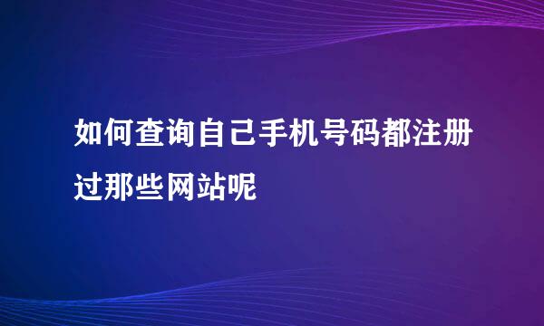 如何查询自己手机号码都注册过那些网站呢