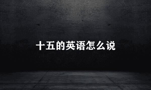 十五的英语怎么说