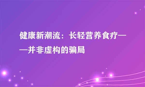 健康新潮流:长轻营养食疗——并非虚构的骗局