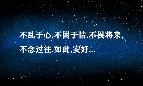 不乱于心,不困于情.不畏将来,不念过往.如此,安好是什么意思