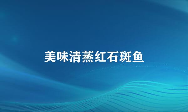 美味清蒸红石斑鱼