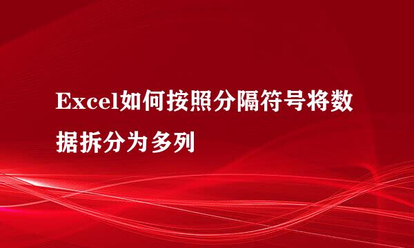 Excel如何按照分隔符号将数据拆分为多列