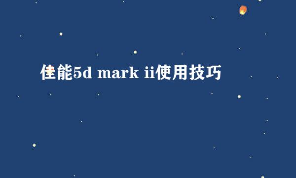 佳能5d mark ii使用技巧