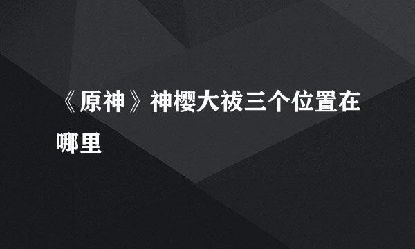 《原神》神樱大祓三个位置在哪里