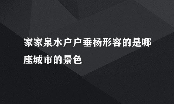 家家泉水户户垂杨形容的是哪座城市的景色