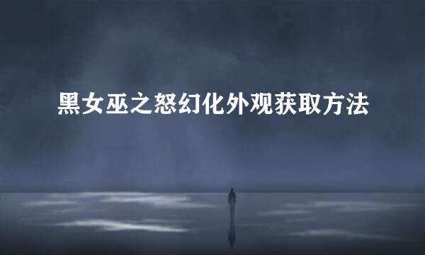 黑女巫之怒幻化外观获取方法
