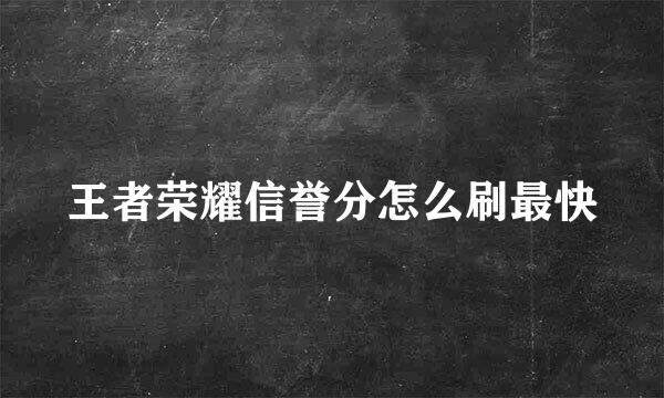 王者荣耀信誉分怎么刷最快