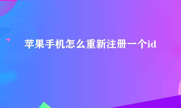 苹果手机怎么重新注册一个id