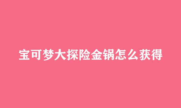 宝可梦大探险金锅怎么获得