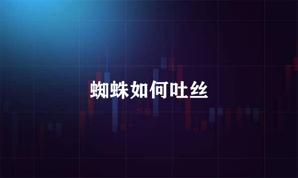 蜘蛛如何吐丝