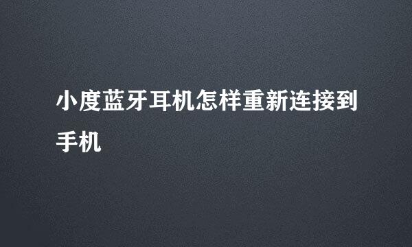 小度蓝牙耳机怎样重新连接到手机