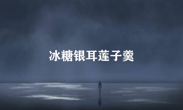 冰糖银耳莲子羹