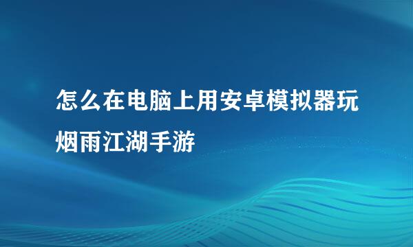 怎么在电脑上用安卓模拟器玩烟雨江湖手游