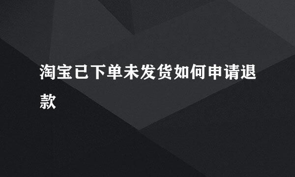 淘宝已下单未发货如何申请退款