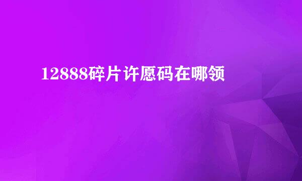12888碎片许愿码在哪领