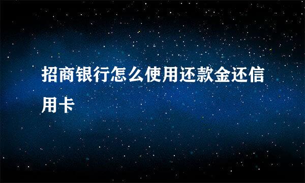 招商银行怎么使用还款金还信用卡
