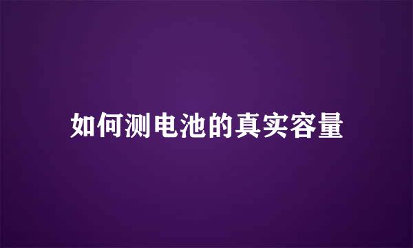 如何测电池的真实容量