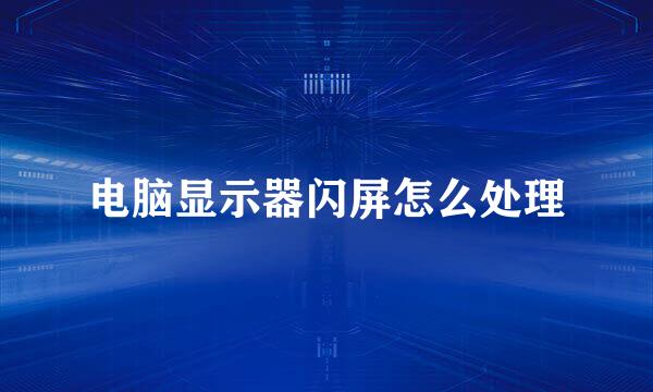 电脑显示器闪屏怎么处理