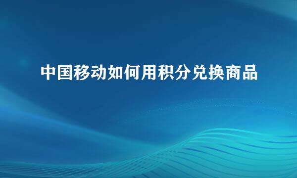 中国移动如何用积分兑换商品