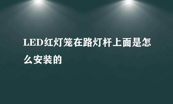 LED红灯笼在路灯杆上面是怎么安装的
