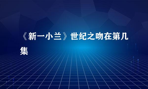 《新一小兰》世纪之吻在第几集