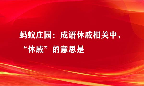 蚂蚁庄园：成语休戚相关中，“休戚”的意思是