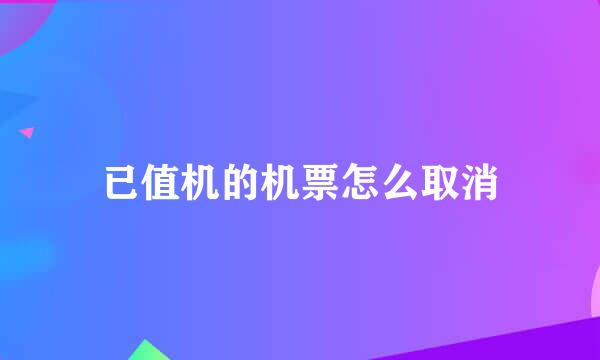 已值机的机票怎么取消