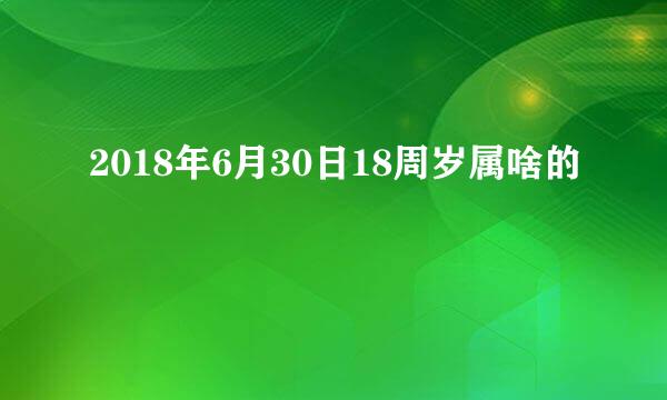 2018年6月30日18周岁属啥的