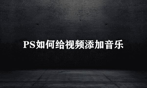 PS如何给视频添加音乐