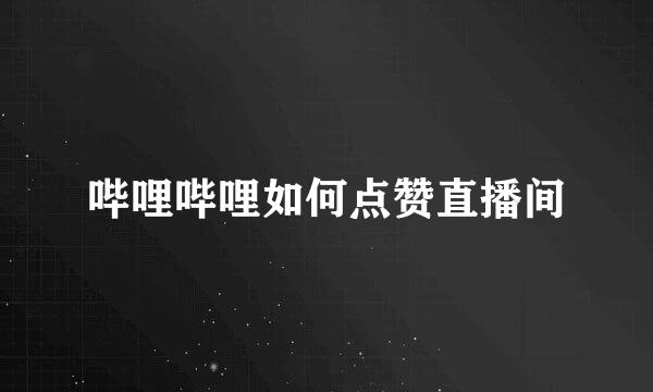哔哩哔哩如何点赞直播间