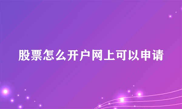 股票怎么开户网上可以申请