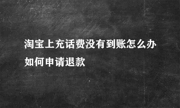 淘宝上充话费没有到账怎么办如何申请退款