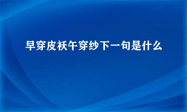 早穿皮袄午穿纱下一句是什么