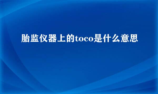 胎监仪器上的toco是什么意思