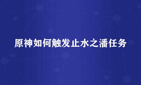 原神如何触发止水之潘任务
