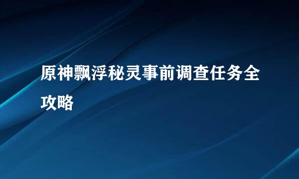 原神飘浮秘灵事前调查任务全攻略