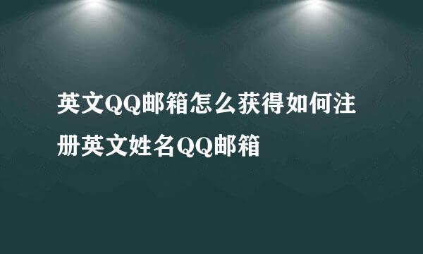 英文QQ邮箱怎么获得如何注册英文姓名QQ邮箱