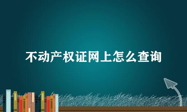不动产权证网上怎么查询