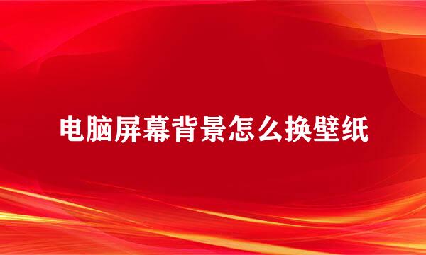 电脑屏幕背景怎么换壁纸