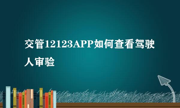 交管12123APP如何查看驾驶人审验