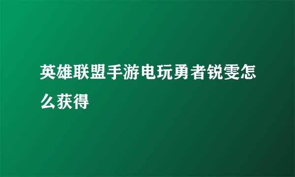 英雄联盟手游电玩勇者锐雯怎么获得