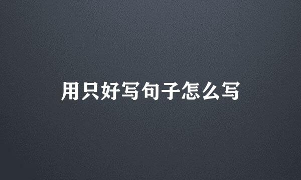 用只好写句子怎么写