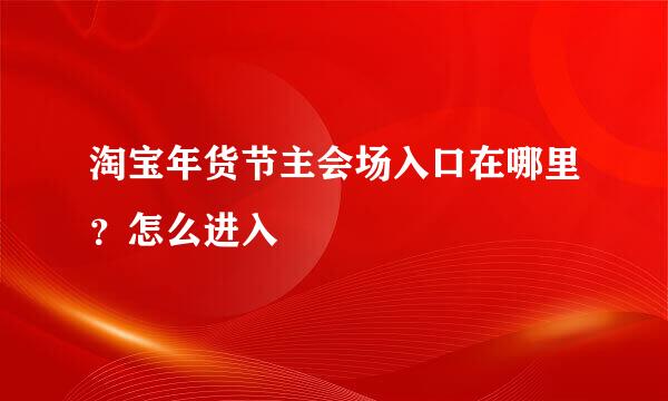 淘宝年货节主会场入口在哪里？怎么进入