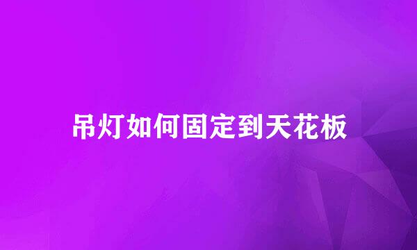 吊灯如何固定到天花板