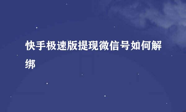 快手极速版提现微信号如何解绑